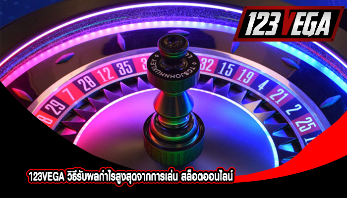 123VEGA วิธีรับผลกำไรสูงสุดจากการเล่น สล็อตออนไลน์