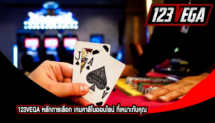 123VEGA หลักการเลือก เกมคาสิโนออนไลน์ ที่เหมาะกับคุณ